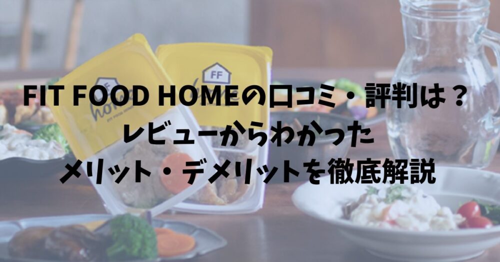 FIT FOOD HOMEの口コミ・評判は？レビューからわかったメリット・デメリットを徹底解説